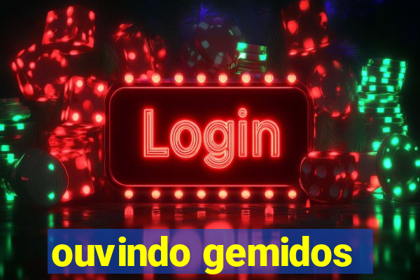 ouvindo gemidos
