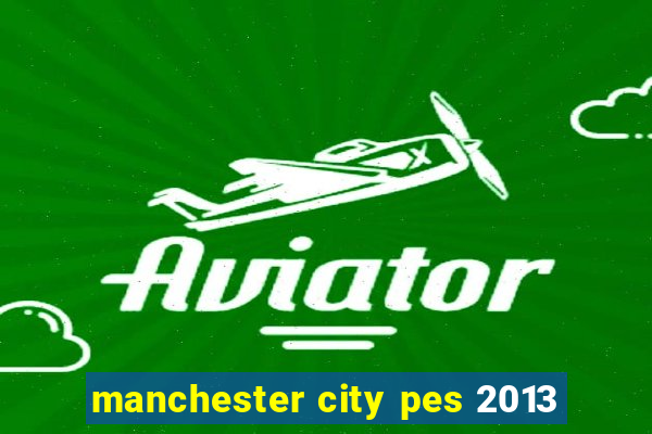 manchester city pes 2013