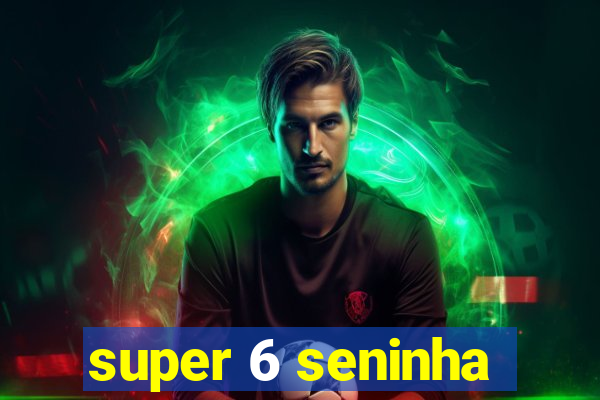 super 6 seninha