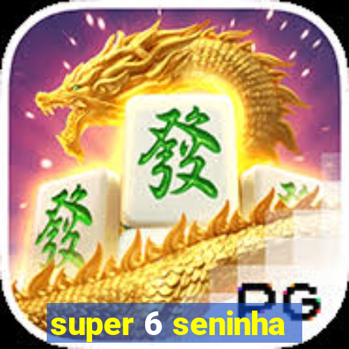 super 6 seninha