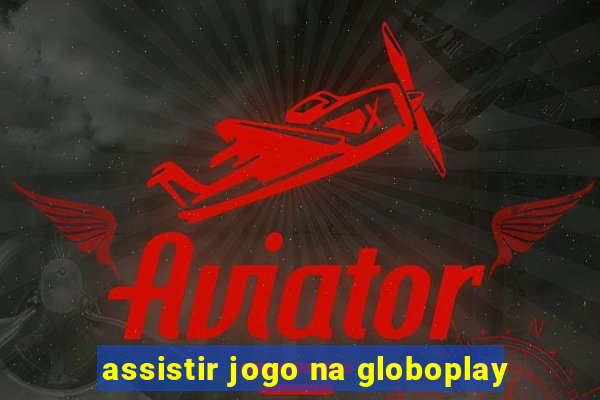 assistir jogo na globoplay