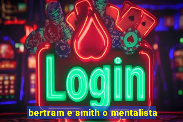 bertram e smith o mentalista