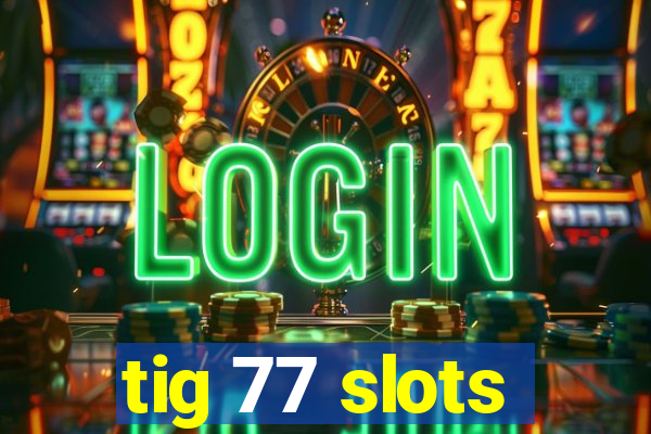 tig 77 slots