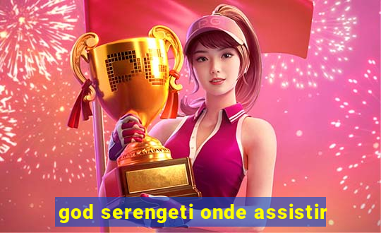 god serengeti onde assistir