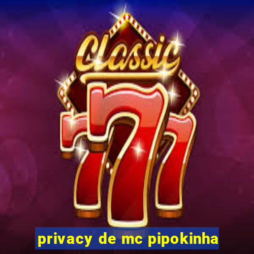 privacy de mc pipokinha