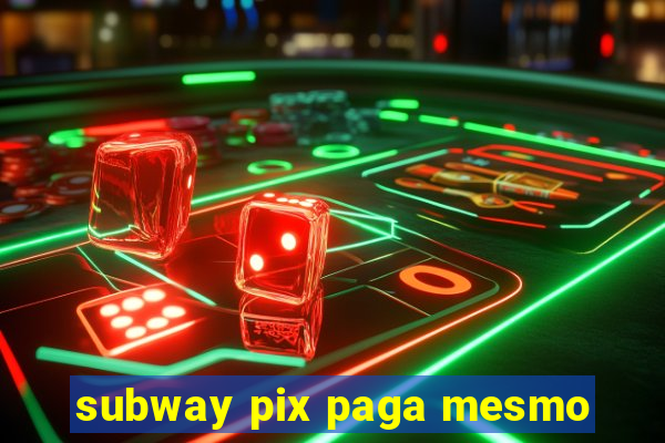 subway pix paga mesmo
