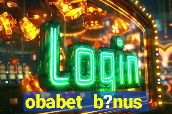obabet b?nus fortune tiger