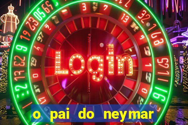 o pai do neymar era jogador de futebol