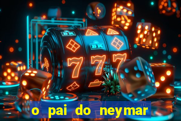 o pai do neymar era jogador de futebol