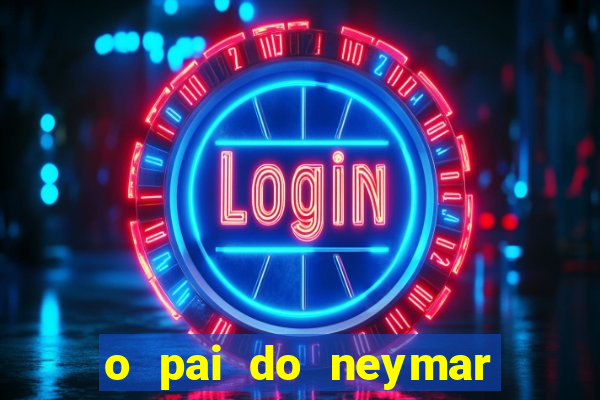 o pai do neymar era jogador de futebol