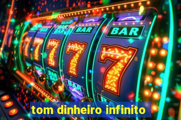tom dinheiro infinito