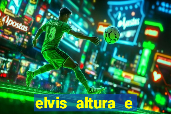 elvis altura e peso elvis bugalu altura e
