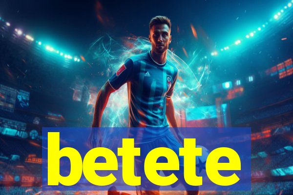 betete