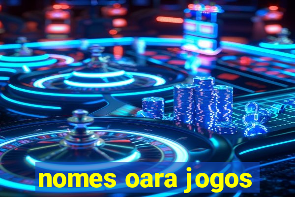 nomes oara jogos