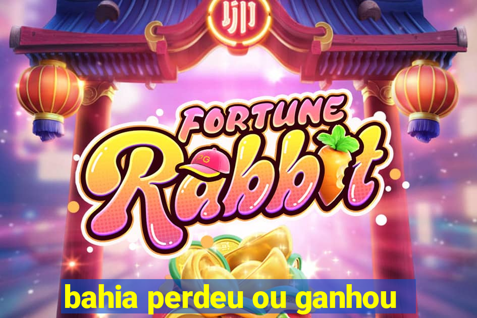 bahia perdeu ou ganhou