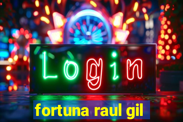 fortuna raul gil