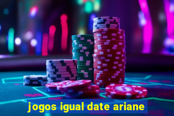 jogos igual date ariane
