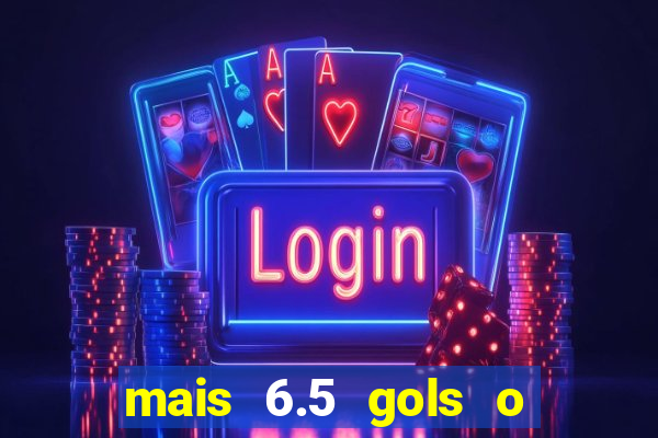 mais 6.5 gols o que significa