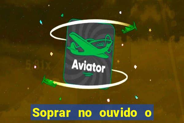 Soprar no ouvido o que significa de uma pessoa