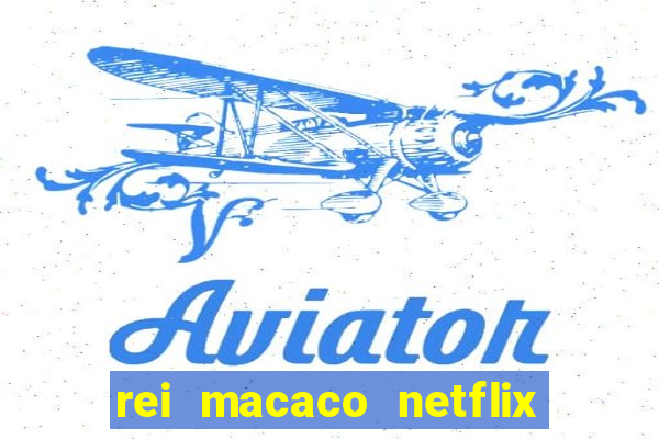rei macaco netflix 3 temporada