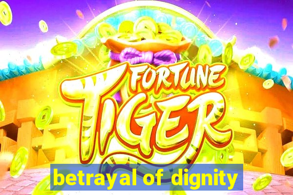 betrayal of dignity