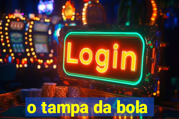 o tampa da bola