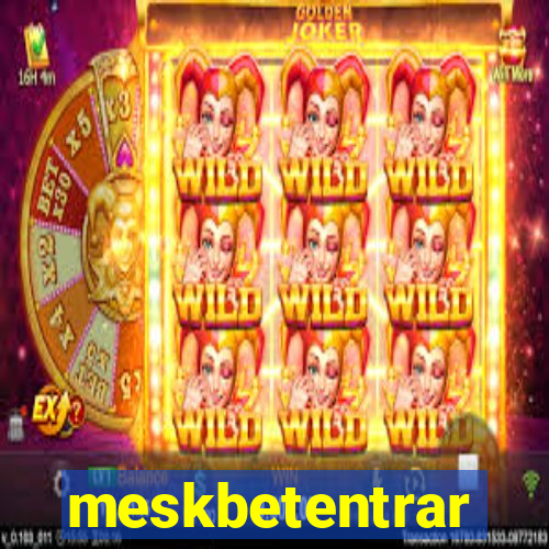meskbetentrar