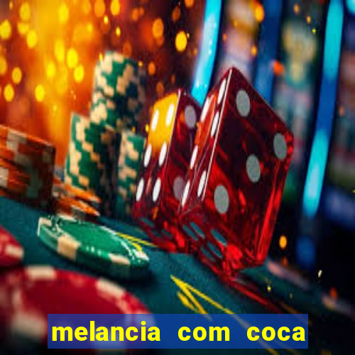 melancia com coca cola faz mal