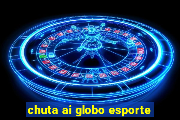 chuta ai globo esporte