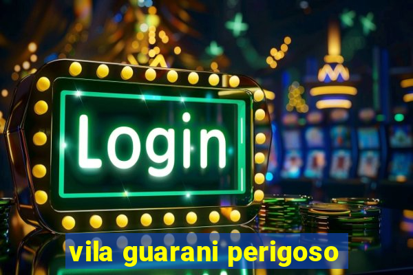 vila guarani perigoso