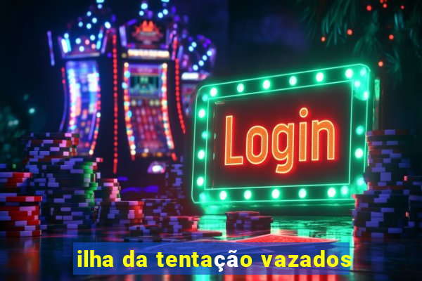 ilha da tentação vazados