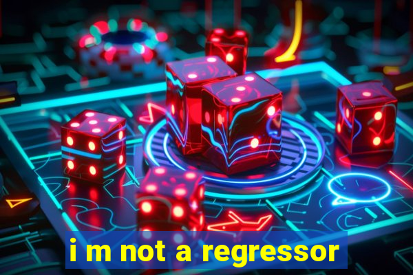 i m not a regressor
