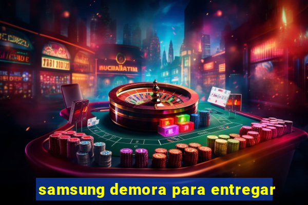 samsung demora para entregar