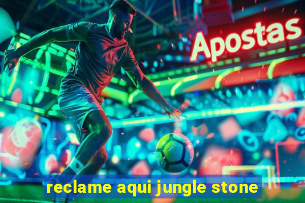 reclame aqui jungle stone