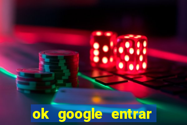 ok google entrar em jogo de c****