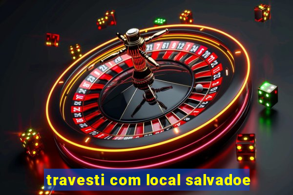 travesti com local salvadoe