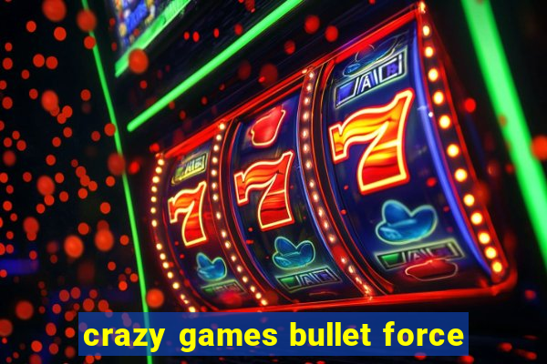 crazy games bullet force