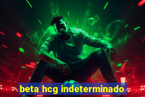 beta hcg indeterminado