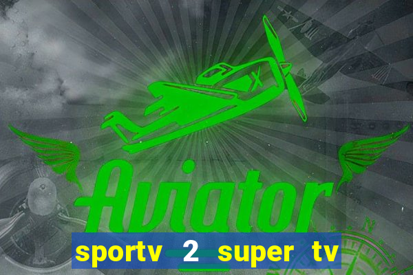 sportv 2 super tv ao vivo