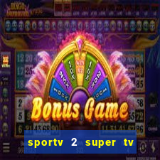 sportv 2 super tv ao vivo