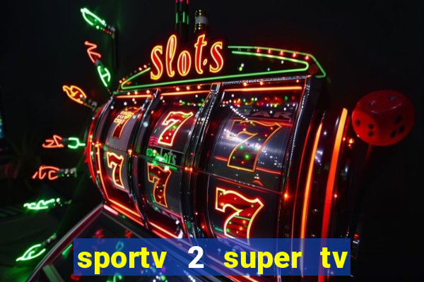sportv 2 super tv ao vivo
