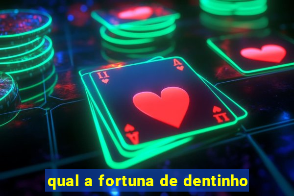qual a fortuna de dentinho