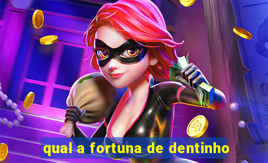 qual a fortuna de dentinho