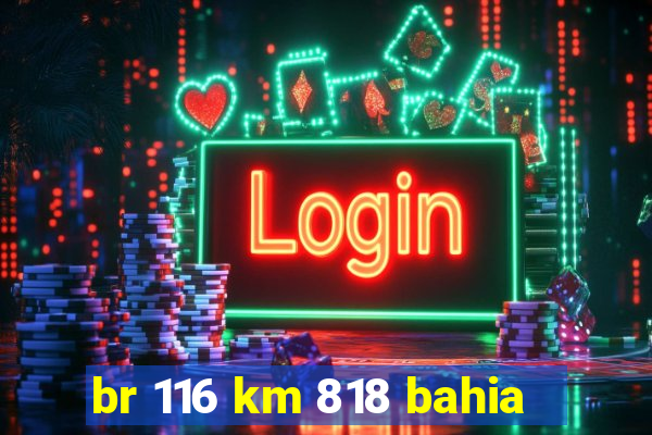 br 116 km 818 bahia