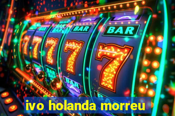ivo holanda morreu