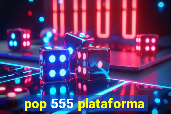 pop 555 plataforma