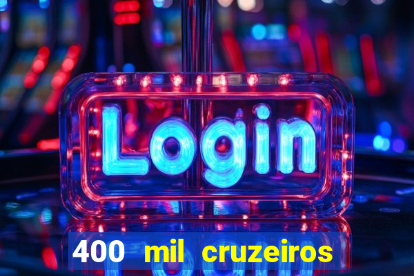 400 mil cruzeiros em reais