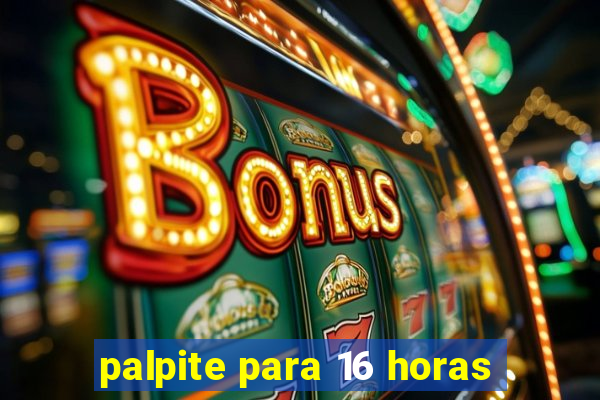 palpite para 16 horas