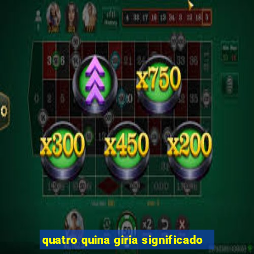 quatro quina giria significado