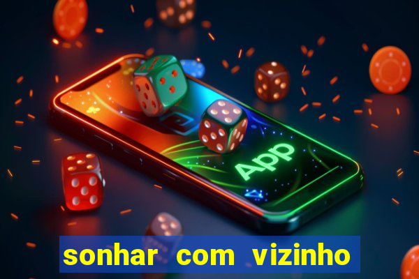 sonhar com vizinho jogo do bicho